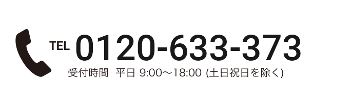 TEL 0120-633-373 受付時間 平日 9:00～18:00 (土日祝日を除く)
