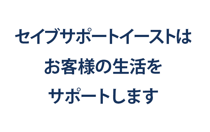セイブサポートイーストはお客様の生活をサポートします。